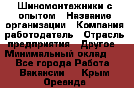 Шиномонтажники с опытом › Название организации ­ Компания-работодатель › Отрасль предприятия ­ Другое › Минимальный оклад ­ 1 - Все города Работа » Вакансии   . Крым,Ореанда